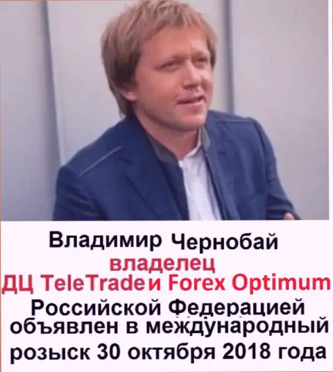 Владимир Чернобай - это мошенник, владелец Forex дилинговых организаций ТелеТрейд и Forex Optimum, который находится в международном розыске с 30 октября 2018
